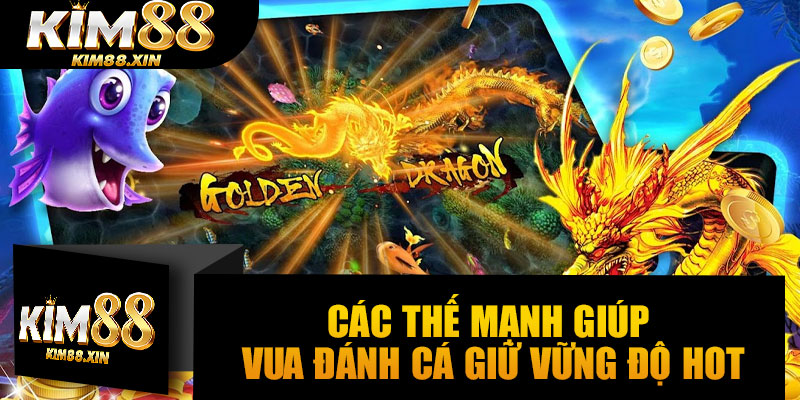 Các thế mạnh giúp vua đánh cá giữ vững độ Hot