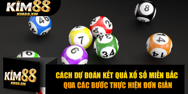 Cách dự đoán kết quả xổ số miền Bắc qua các bước thực hiện đơn giản