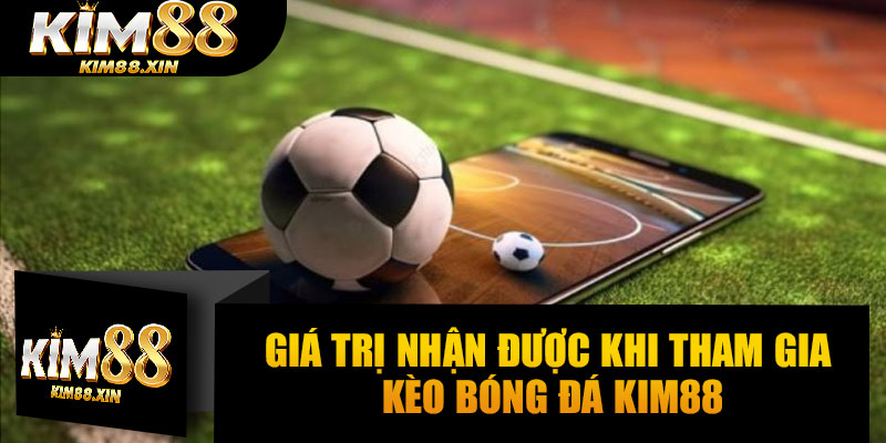 Giá trị nhận được khi tham gia kèo bóng đá Kim88