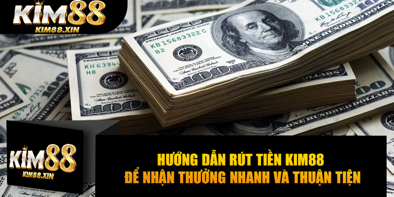 Hướng dẫn rút tiền Kim88 để nhận thưởng nhanh và thuận tiện
