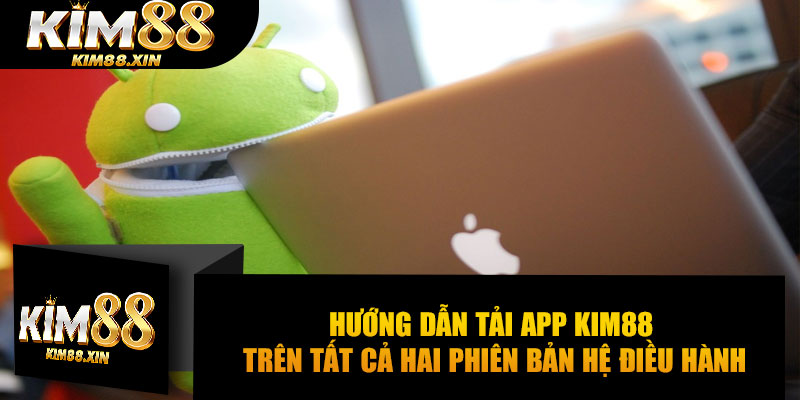 Hướng dẫn tải app Kim88 trên tất cả hai phiên bản hệ điều hành