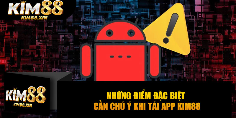 Những điểm đặc biệt cần chú ý khi tải app Kim88
