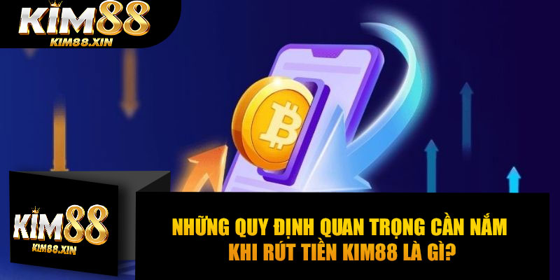 Những quy định quan trọng cần nắm khi rút tiền Kim88 là gì?