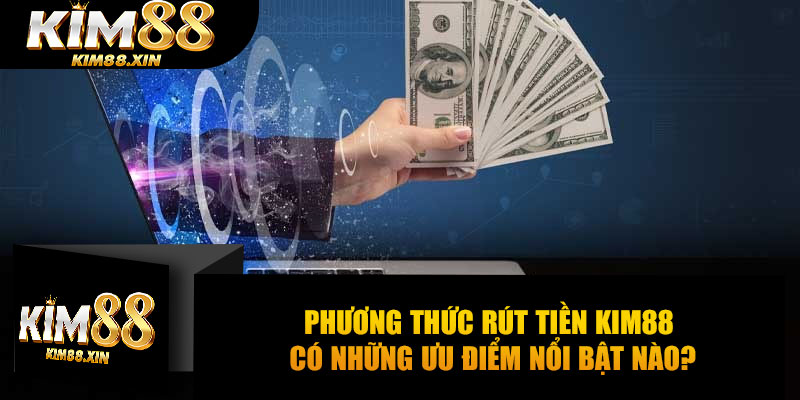Phương thức rút tiền Kim88 có những ưu điểm nổi bật nào?
