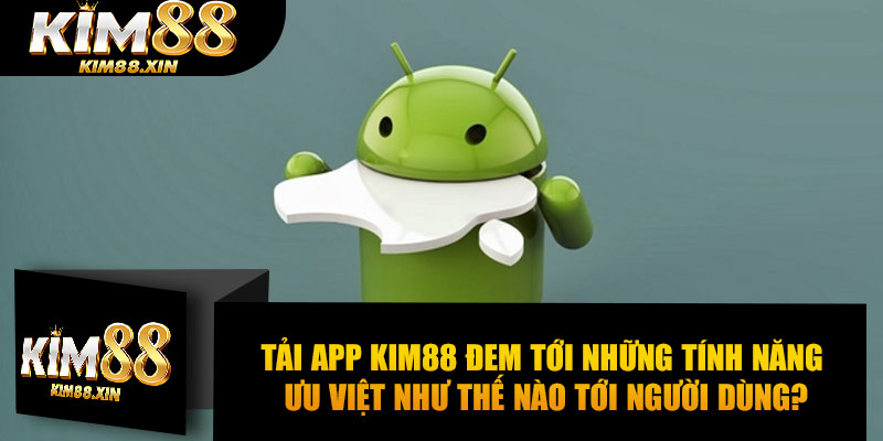 Tải app Kim88 đem tới những tính năng ưu việt như thế nào tới người dùng?