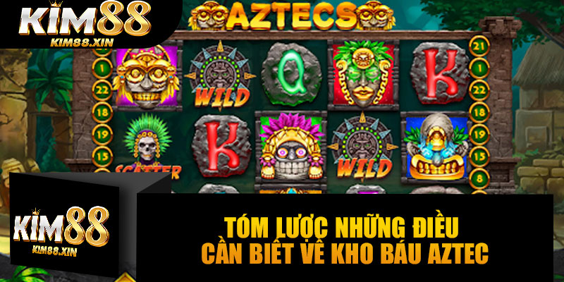 Tóm lược những điều cần biết về Kho Báu Aztec