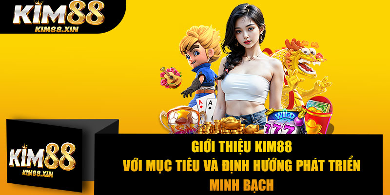 Giới thiệu Kim88 với mục tiêu và định hướng phát triển minh bạch