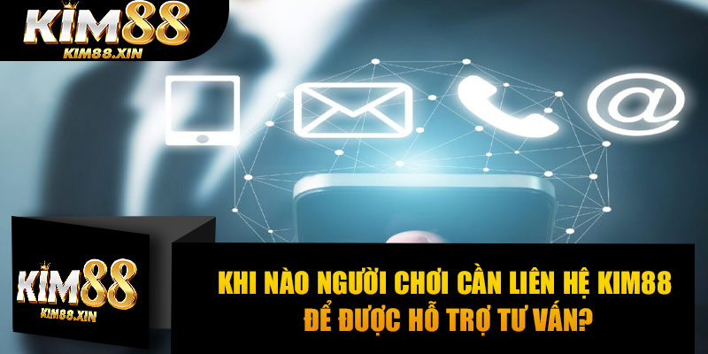 Khi nào người chơi cần liên hệ Kim88 để được hỗ trợ tư vấn?