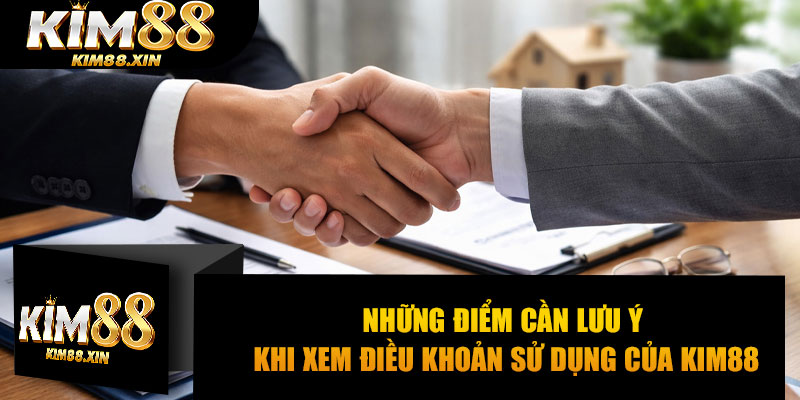Những điểm cần lưu ý khi xem điều khoản sử dụng của Kim88