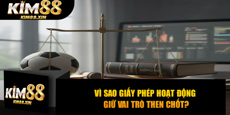 Vì sao giấy phép hoạt động giữ vai trò then chốt?